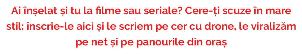 Ai înșelat și tu la filme sau seriale? Cere-ți scuze în mare stil: înscrie-le aici și le scriem pe cer cu drone, le viralizăm pe net și pe panourile din oraș